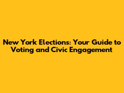 New York Elections: Your Guide to Voting and Civic Engagement