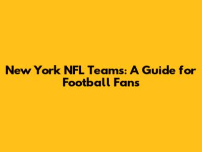 New York NFL Teams: A Guide for Football Fans
