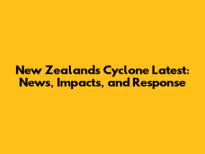 New Zealand's Cyclone Latest: News, Impacts, and Response