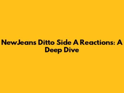 NewJeans Ditto Side A Reactions: A Deep Dive