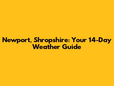 Newport, Shropshire: Your 14-Day Weather Guide