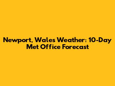 Newport, Wales Weather: 10-Day Met Office Forecast