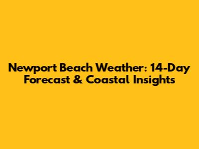 Newport Beach Weather: 14-Day Forecast & Coastal Insights