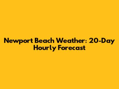 Newport Beach Weather: 20-Day Hourly Forecast