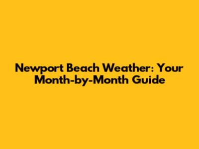 Newport Beach Weather: Your Month-by-Month Guide