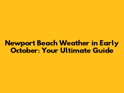 Newport Beach Weather in Early October: Your Ultimate Guide