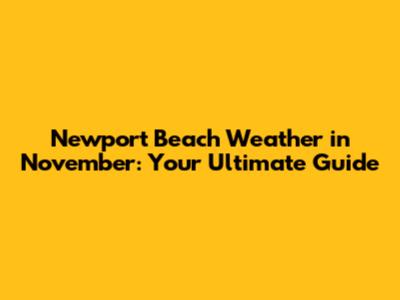 Newport Beach Weather in November: Your Ultimate Guide