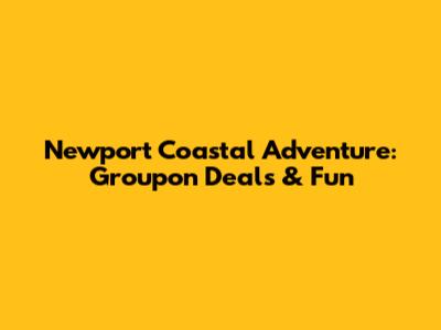 Newport Coastal Adventure: Groupon Deals & Fun