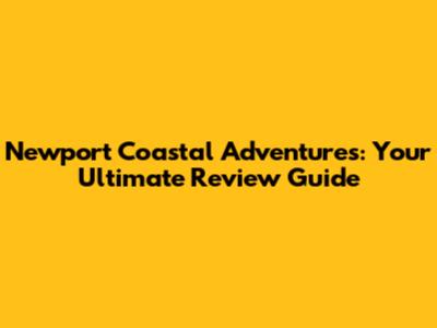 Newport Coastal Adventures: Your Ultimate Review Guide