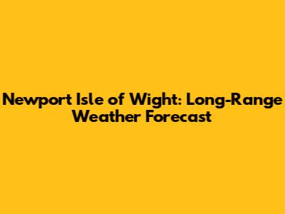Newport Isle of Wight: Long-Range Weather Forecast