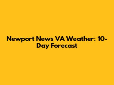 Newport News VA Weather: 10-Day Forecast