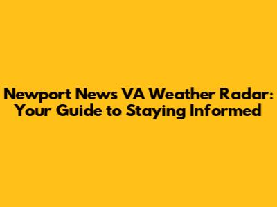 Newport News VA Weather Radar: Your Guide to Staying Informed
