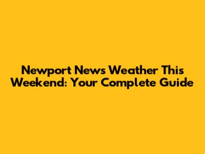 Newport News Weather This Weekend: Your Complete Guide