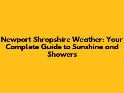 Newport Shropshire Weather: Your Complete Guide to Sunshine and Showers