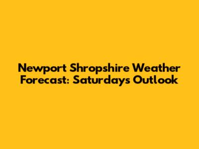 Newport Shropshire Weather Forecast: Saturday's Outlook