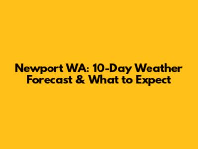Newport WA: 10-Day Weather Forecast & What to Expect