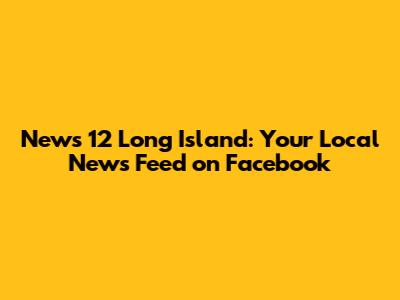 News 12 Long Island: Your Local News Feed on Facebook