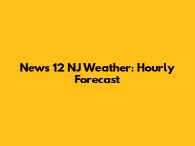 News 12 NJ Weather: Hourly Forecast