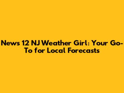 News 12 NJ Weather Girl: Your Go-To for Local Forecasts