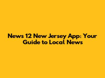 News 12 New Jersey App: Your Guide to Local News