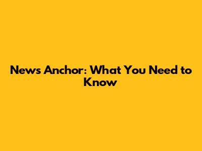 News Anchor: What You Need to Know