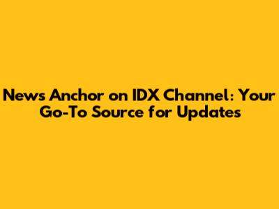 News Anchor on IDX Channel: Your Go-To Source for Updates