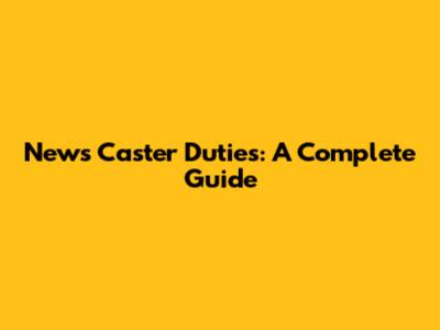 News Caster Duties: A Complete Guide