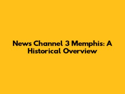 News Channel 3 Memphis: A Historical Overview