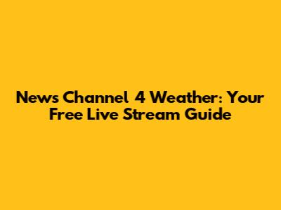News Channel 4 Weather: Your Free Live Stream Guide
