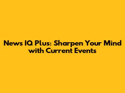 News IQ Plus: Sharpen Your Mind with Current Events