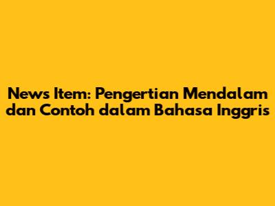 News Item: Pengertian Mendalam dan Contoh dalam Bahasa Inggris