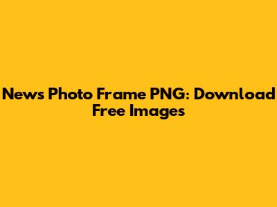 News Photo Frame PNG: Download Free Images
