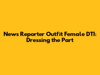 News Reporter Outfit Female DTI: Dressing the Part