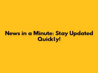 News in a Minute: Stay Updated Quickly!
