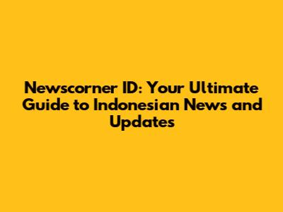 Newscorner ID: Your Ultimate Guide to Indonesian News and Updates