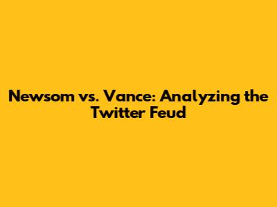 Newsom vs. Vance: Analyzing the Twitter Feud