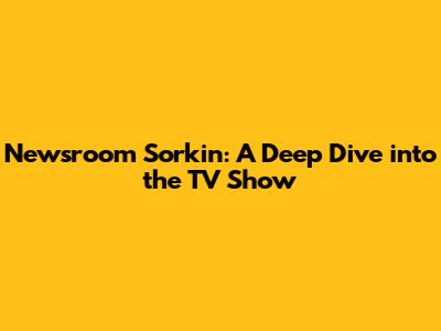 Newsroom Sorkin: A Deep Dive into the TV Show