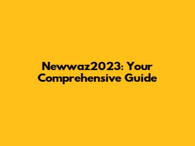 Newwaz2023: Your Comprehensive Guide