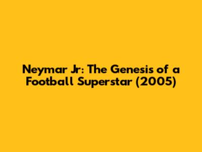 Neymar Jr: The Genesis of a Football Superstar (2005)
