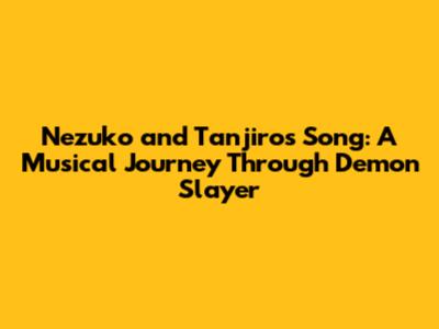 Nezuko and Tanjiro's Song: A Musical Journey Through Demon Slayer