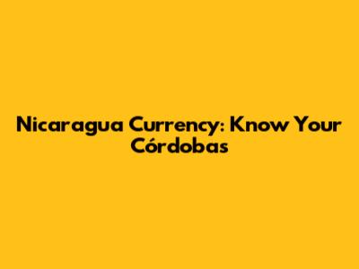 Nicaragua Currency: Know Your Córdobas