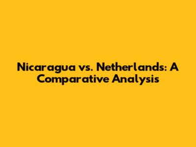 Nicaragua vs. Netherlands: A Comparative Analysis