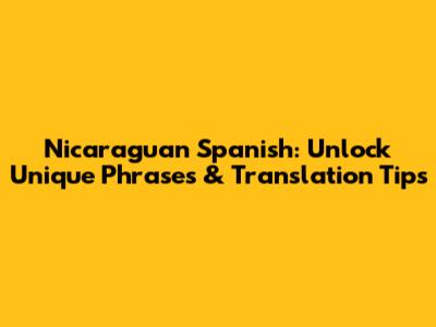 Nicaraguan Spanish: Unlock Unique Phrases & Translation Tips
