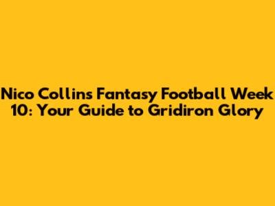 Nico Collins Fantasy Football Week 10: Your Guide to Gridiron Glory