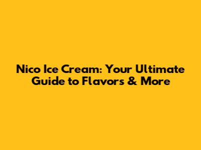 Nico Ice Cream: Your Ultimate Guide to Flavors & More