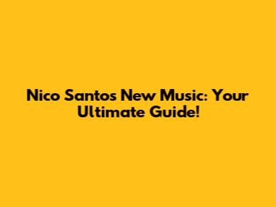 Nico Santos' New Music: Your Ultimate Guide!