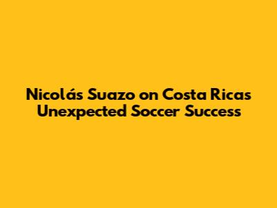 Nicolás Suazo on Costa Rica's Unexpected Soccer Success