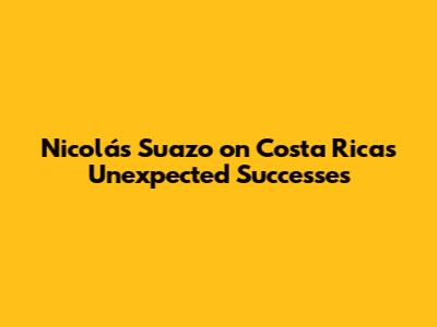 Nicolás Suazo on Costa Rica's Unexpected Successes