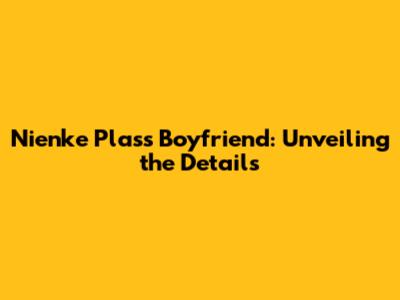 Nienke Plas's Boyfriend: Unveiling the Details