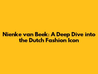 Nienke van Beek: A Deep Dive into the Dutch Fashion Icon